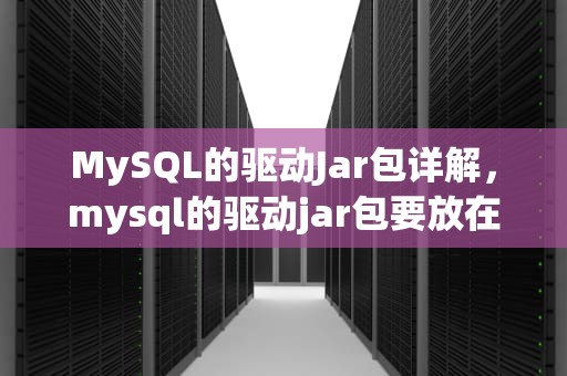 MySQL的驱动Jar包详解，mysql的驱动jar包要放在哪里