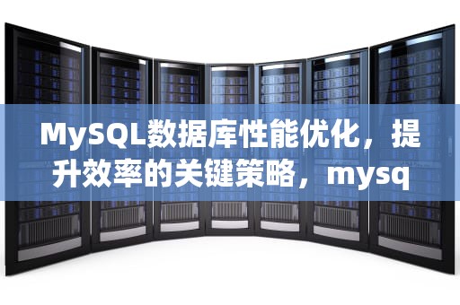 MySQL数据库性能优化，提升效率的关键策略，mysql数据库性能优化详解