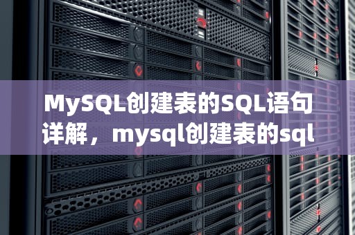 MySQL创建表的SQL语句详解，mysql创建表的sql语句注释