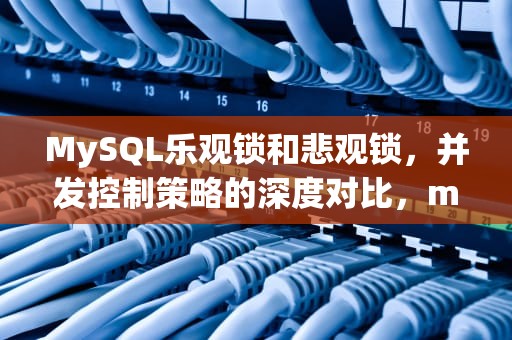 MySQL乐观锁和悲观锁，并发控制策略的深度对比，mysql乐观锁和悲欢锁