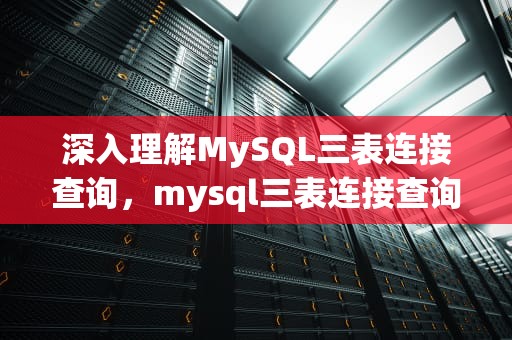 深入理解MySQL三表连接查询，mysql三表连接查询sql语句
