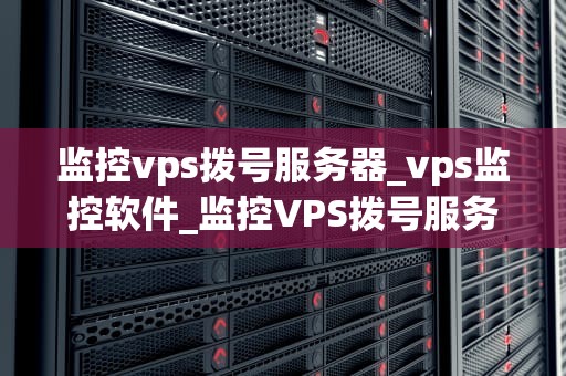 监控vps拨号服务器_vps监控软件_监控VPS拨号服务器的有效策略