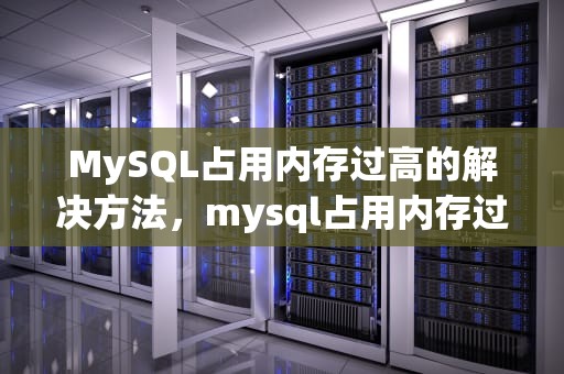 MySQL占用内存过高的解决方法，mysql占用内存过高的原因