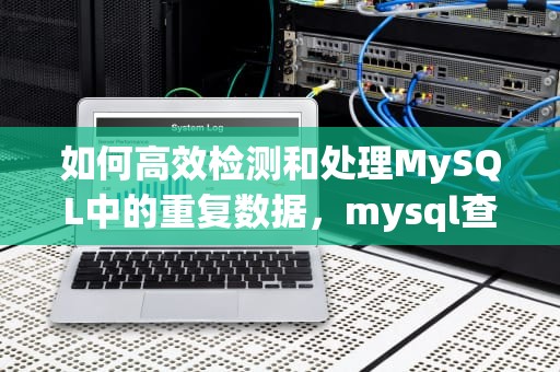 如何高效检测和处理MySQL中的重复数据，mysql查重复数据语句