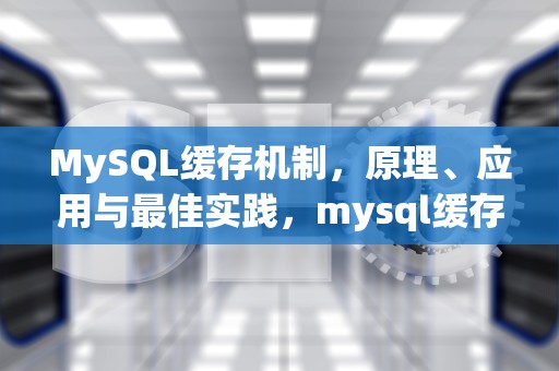 MySQL缓存机制，原理、应用与最佳实践，mysql缓存机制有几种