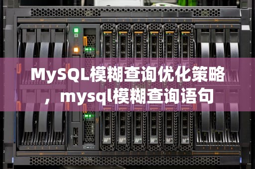 MySQL模糊查询优化策略，mysql模糊查询语句