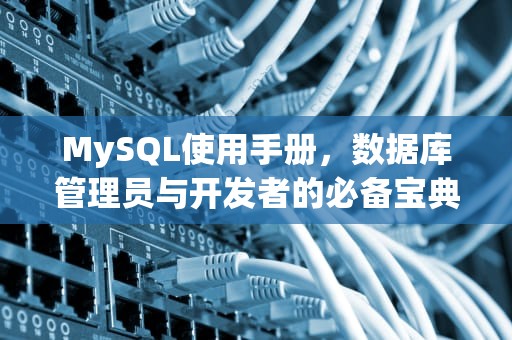 MySQL使用手册，数据库管理员与开发者的必备宝典，Mysql使用手册中文