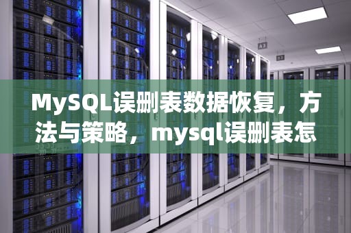 MySQL误删表数据恢复，方法与策略，mysql误删表怎么恢复