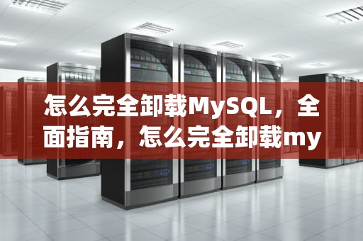 怎么完全卸载MySQL，全面指南，怎么完全卸载mysql8.0.16