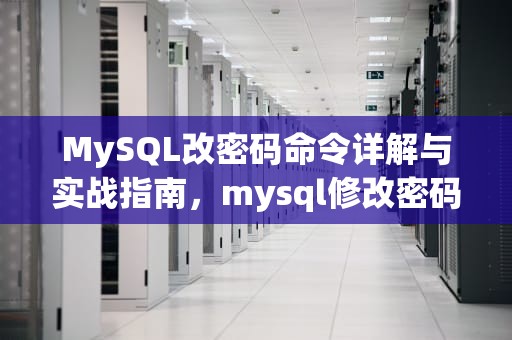 MySQL改密码命令详解与实战指南，mysql修改密码命令