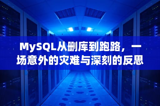MySQL从删库到跑路，一场意外的灾难与深刻的反思，mysql从删库到跑路动图