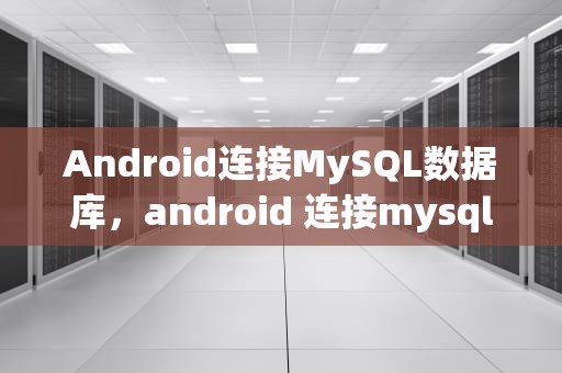 Android连接MySQL数据库，android 连接mysql