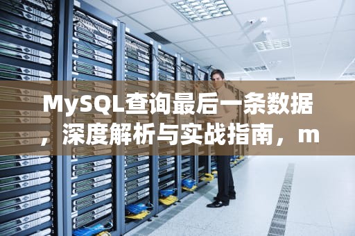 MySQL查询最后一条数据，深度解析与实战指南，mysql查询最后一条数据的函数