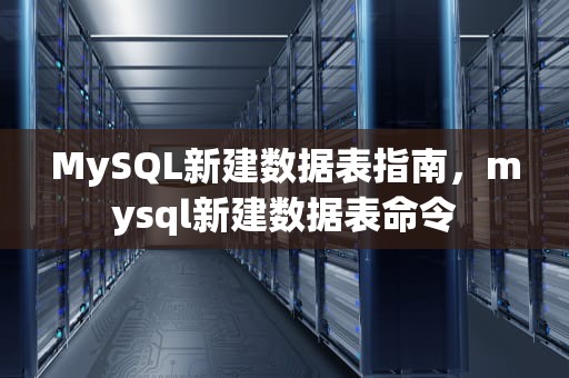MySQL新建数据表指南，mysql新建数据表命令