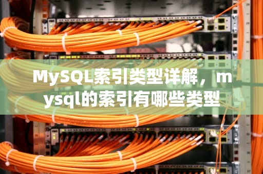 MySQL索引类型详解，mysql的索引有哪些类型