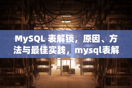 MySQL 表解锁，原因、方法与最佳实践，mysql表解锁语句