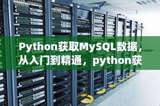 Python获取MySQL数据，从入门到精通，python获取数据库数据