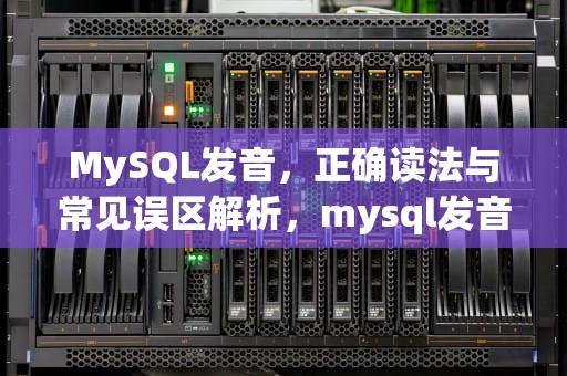 MySQL发音，正确读法与常见误区解析，mysql发音教程