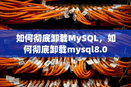 如何彻底卸载MySQL，如何彻底卸载mysql8.0