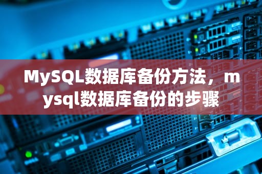 MySQL数据库备份方法，mysql数据库备份的步骤