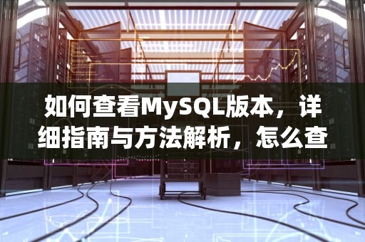 如何查看MySQL版本，详细指南与方法解析，怎么查mysql版本号