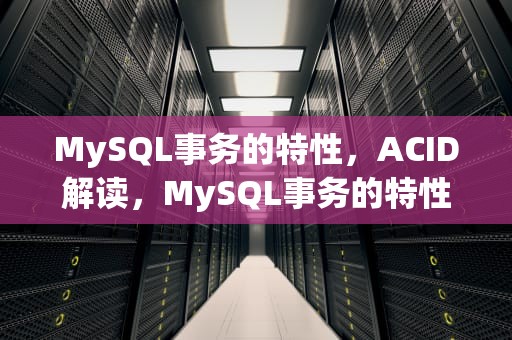 MySQL事务的特性，ACID解读，MySQL事务的特性有哪些