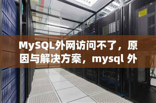 MySQL外网访问不了，原因与解决方案，mysql 外网访问