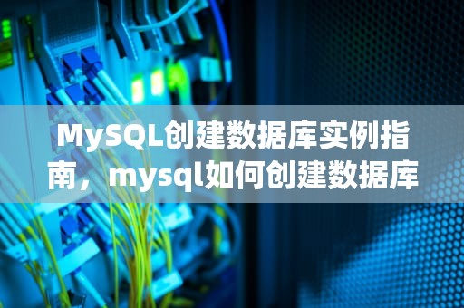 MySQL创建数据库实例指南，mysql如何创建数据库实例