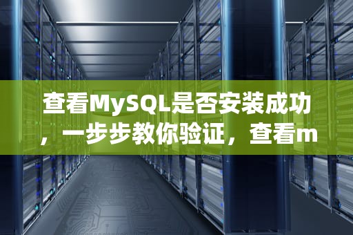 查看MySQL是否安装成功，一步步教你验证，查看mysql是否安装成功命令