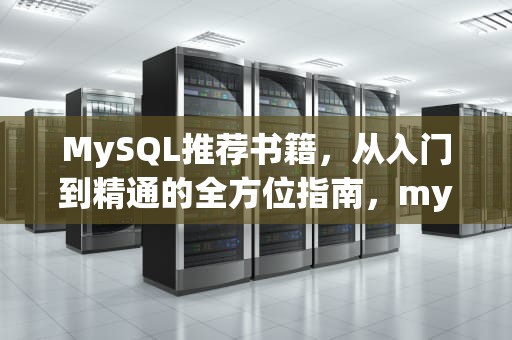 MySQL推荐书籍，从入门到精通的全方位指南，mysql推荐书籍知乎