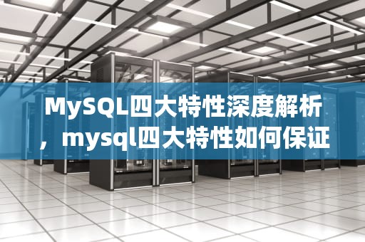 MySQL四大特性深度解析，mysql四大特性如何保证