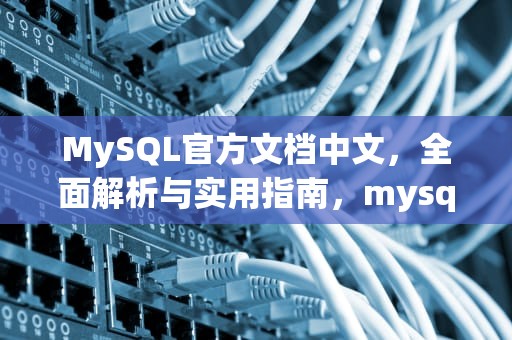 MySQL官方文档中文，全面解析与实用指南，mysql官方文档中文版