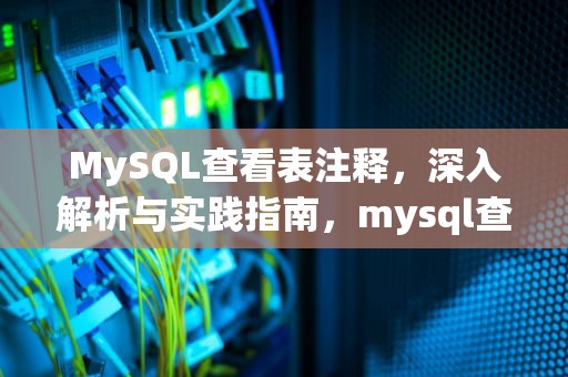 MySQL查看表注释，深入解析与实践指南，mysql查看表注释语句