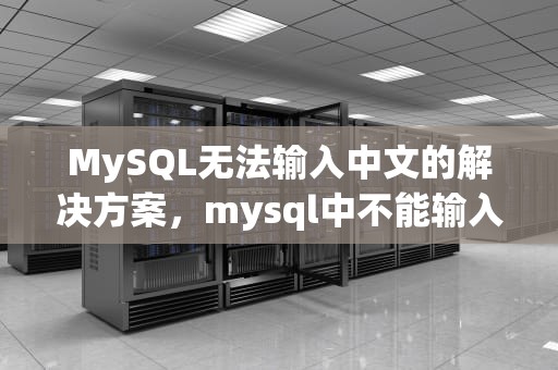MySQL无法输入中文的解决方案，mysql中不能输入中文
