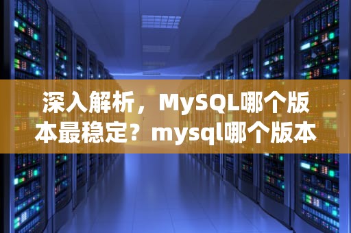 深入解析，MySQL哪个版本最稳定？mysql哪个版本最稳定