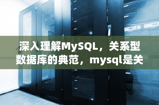 深入理解MySQL，关系型数据库的典范，mysql是关系型数据库吗?