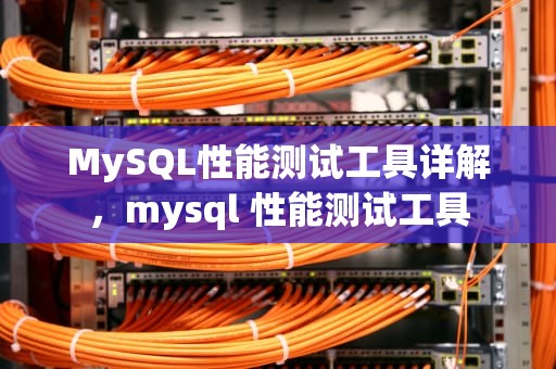 MySQL性能测试工具详解，mysql 性能测试工具
