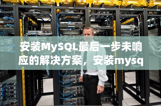 安装MySQL最后一步未响应的解决方案，安装mysql最后一步未响应(解决方法)