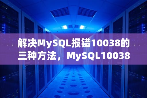 解决MySQL报错10038的三种方法，MySQL10038错误