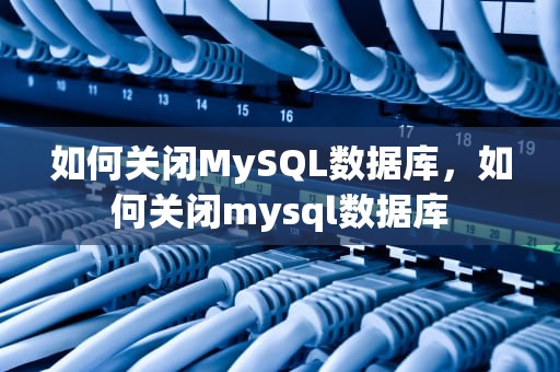 如何关闭MySQL数据库，如何关闭mysql数据库