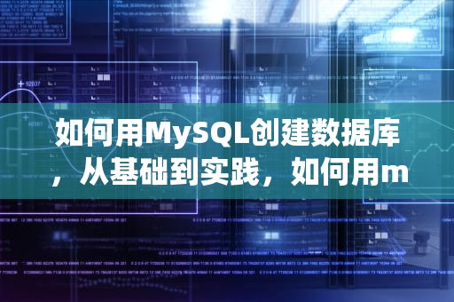 如何用MySQL创建数据库，从基础到实践，如何用mysql创建数据库表