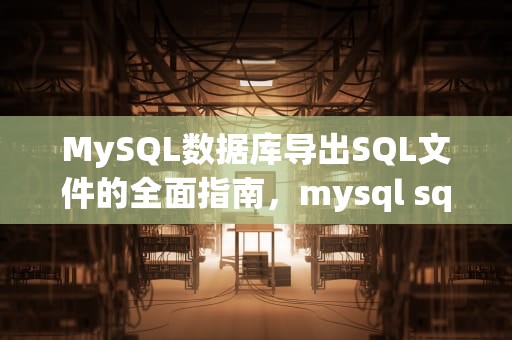 MySQL数据库导出SQL文件的全面指南，mysql sql文件导出