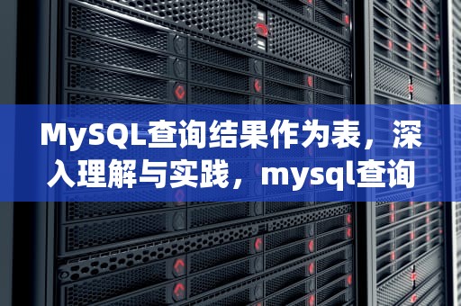MySQL查询结果作为表，深入理解与实践，mysql查询结果作为表再求和