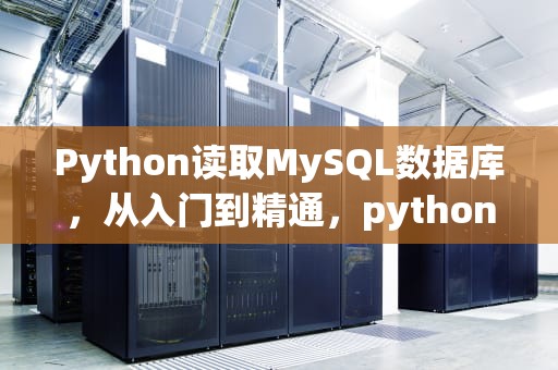 Python读取MySQL数据库，从入门到精通，python 读取数据库