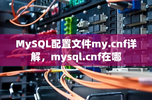 MySQL配置文件my.cnf详解，mysql.cnf在哪