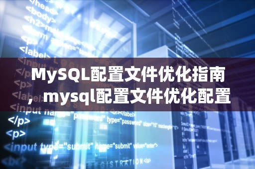 MySQL配置文件优化指南，mysql配置文件优化配置