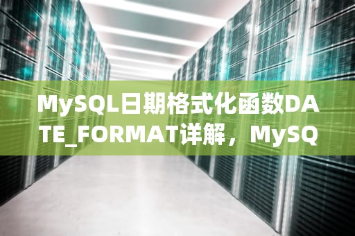 MySQL日期格式化函数DATE_FORMAT详解，MySQL日期格式化函数