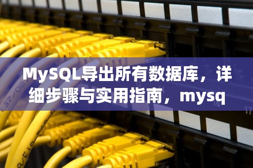 MySQL导出所有数据库，详细步骤与实用指南，mysql导出所有数据库命令