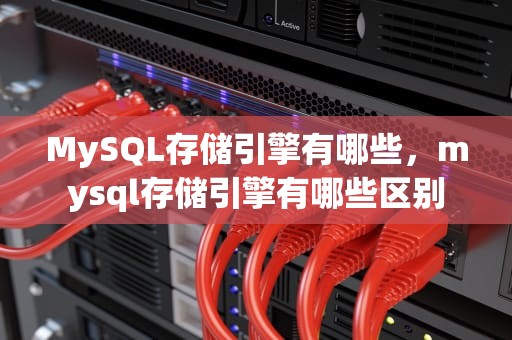 MySQL存储引擎有哪些，mysql存储引擎有哪些区别
