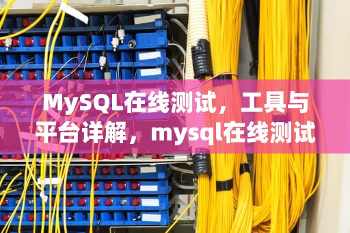 MySQL在线测试，工具与平台详解，mysql在线测试工具